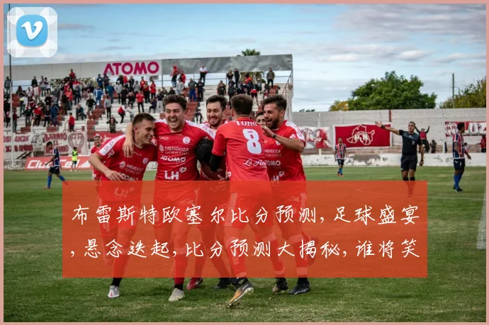 布雷斯特欧塞尔比分预测,足球盛宴,悬念迭起,比分预测大揭秘,谁将笑到最后