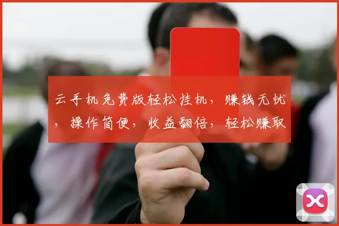 云手机免费版轻松挂机，赚钱无忧，操作简便，收益翻倍，轻松赚取额外收入，快来体验