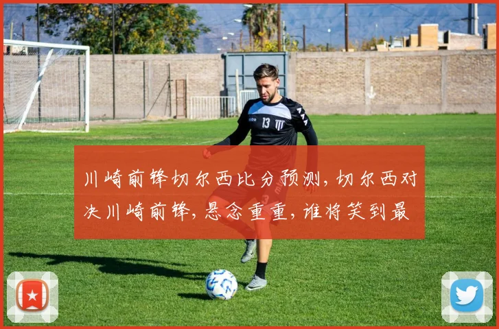 川崎前锋切尔西比分预测,切尔西对决川崎前锋,悬念重重,谁将笑到最后